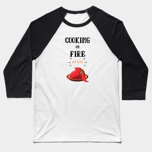 Cooking On Fire My Way Baseball T-Shirt